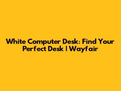 White Computer Desk: Find Your Perfect Desk | Wayfair