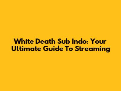 White Death Sub Indo: Your Ultimate Guide To Streaming