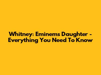 Whitney: Eminem's Daughter - Everything You Need To Know