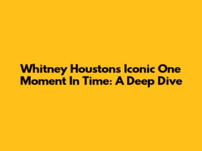 Whitney Houston's Iconic 'One Moment In Time': A Deep Dive