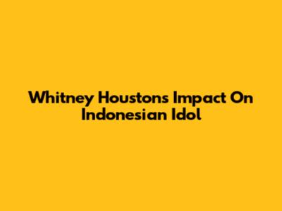 Whitney Houston's Impact On Indonesian Idol