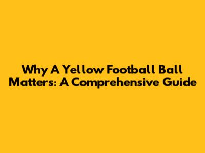 Why A Yellow Football Ball Matters: A Comprehensive Guide