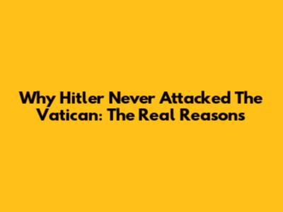 Why Hitler Never Attacked The Vatican: The Real Reasons