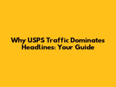 Why USPS Traffic Dominates Headlines: Your Guide