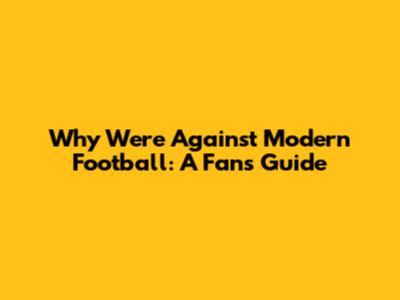 Why We're Against Modern Football: A Fan's Guide