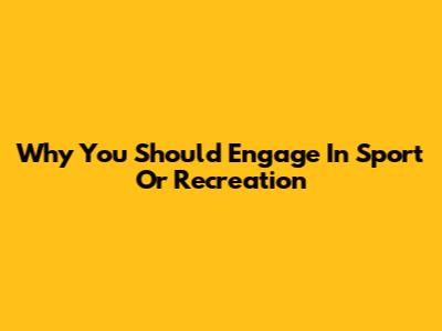 Why You Should Engage In Sport Or Recreation