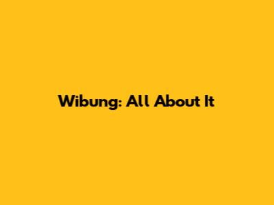 Wibung: All About It