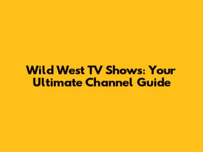 Wild West TV Shows: Your Ultimate Channel Guide