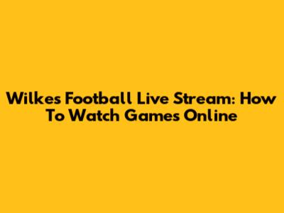 Wilkes Football Live Stream: How To Watch Games Online