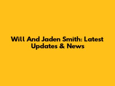 Will And Jaden Smith: Latest Updates & News