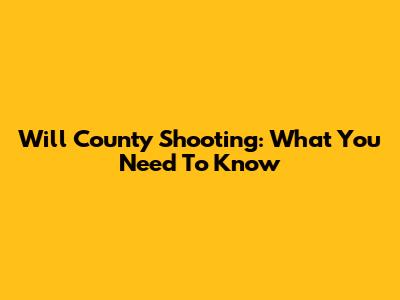 Will County Shooting: What You Need To Know