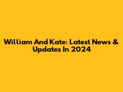 William And Kate: Latest News & Updates In 2024