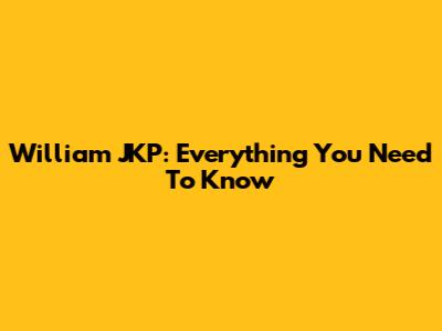 William JKP: Everything You Need To Know