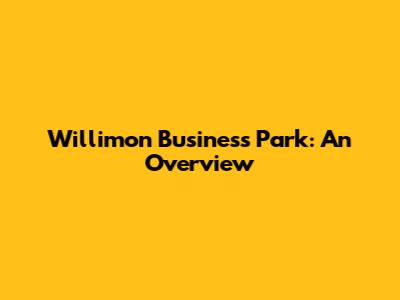Willimon Business Park: An Overview