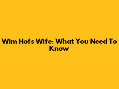 Wim Hof's Wife: What You Need To Know