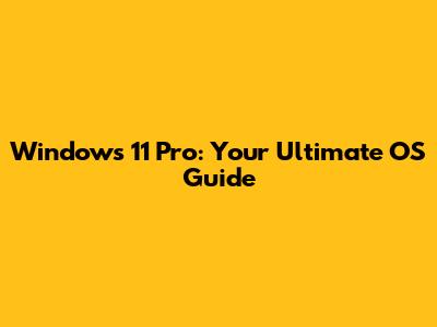 Windows 11 Pro: Your Ultimate OS Guide