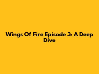 Wings Of Fire Episode 3: A Deep Dive