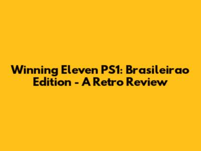 Winning Eleven PS1: Brasileirao Edition - A Retro Review