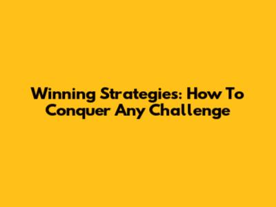 Winning Strategies: How To Conquer Any Challenge