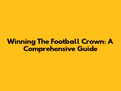 Winning The Football Crown: A Comprehensive Guide