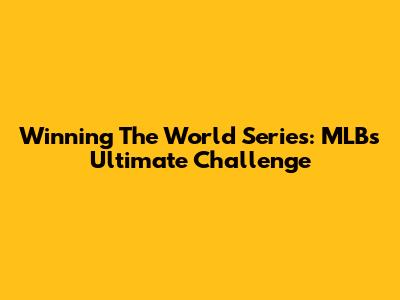 Winning The World Series: MLB's Ultimate Challenge