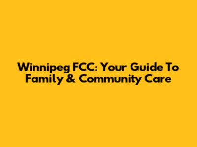 Winnipeg FCC: Your Guide To Family & Community Care