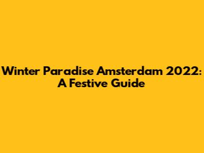 Winter Paradise Amsterdam 2022: A Festive Guide