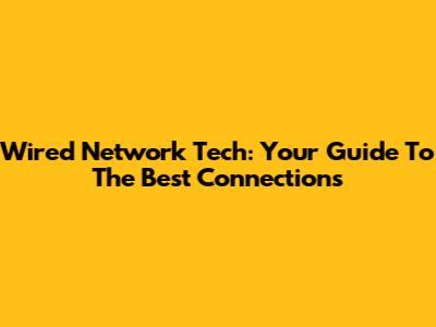 Wired Network Tech: Your Guide To The Best Connections