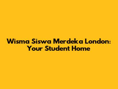 Wisma Siswa Merdeka London: Your Student Home