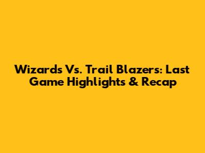 Wizards Vs. Trail Blazers: Last Game Highlights & Recap