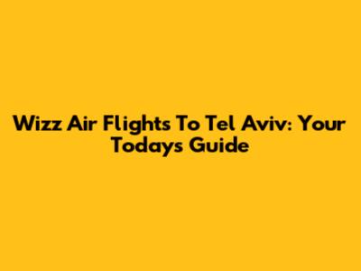 Wizz Air Flights To Tel Aviv: Your Today's Guide