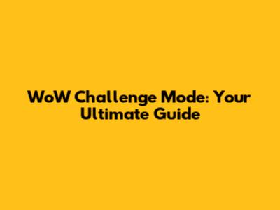 WoW Challenge Mode: Your Ultimate Guide