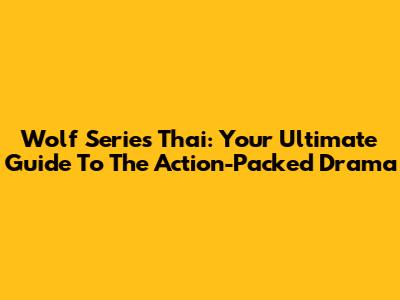 Wolf Series Thai: Your Ultimate Guide To The Action-Packed Drama