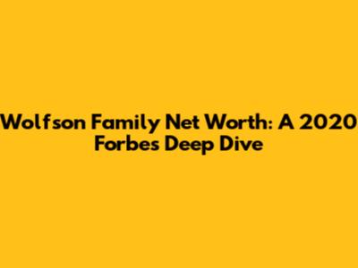 Wolfson Family Net Worth: A 2020 Forbes Deep Dive