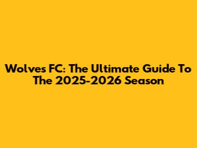 Wolves FC: The Ultimate Guide To The 2025-2026 Season
