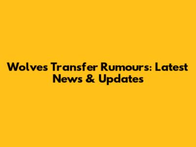 Wolves Transfer Rumours: Latest News & Updates