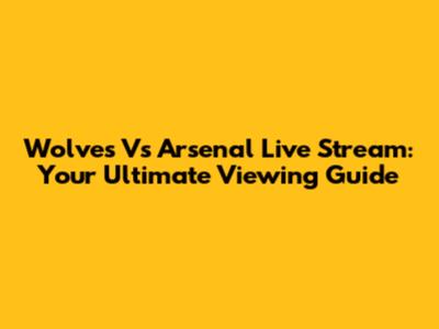 Wolves Vs Arsenal Live Stream: Your Ultimate Viewing Guide