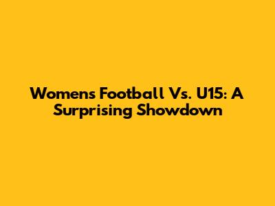 Women's Football Vs. U15: A Surprising Showdown