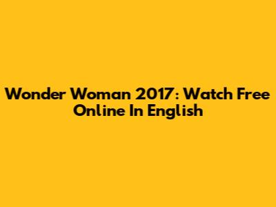 Wonder Woman 2017: Watch Free Online In English