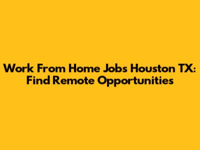Work From Home Jobs Houston TX: Find Remote Opportunities