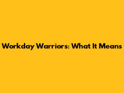 Workday Warriors: What It Means