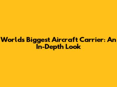World's Biggest Aircraft Carrier: An In-Depth Look