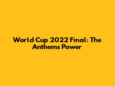 World Cup 2022 Final: The Anthem's Power