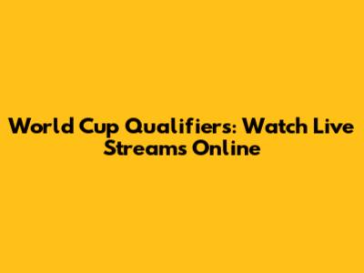World Cup Qualifiers: Watch Live Streams Online