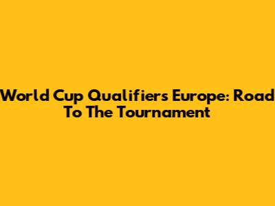 World Cup Qualifiers Europe: Road To The Tournament