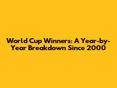 World Cup Winners: A Year-by-Year Breakdown Since 2000