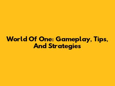 World Of One: Gameplay, Tips, And Strategies