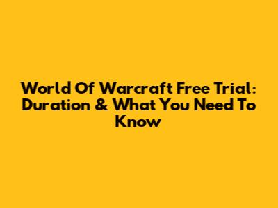 World Of Warcraft Free Trial: Duration & What You Need To Know