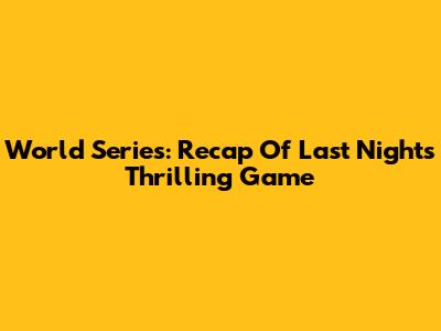 World Series: Recap Of Last Night's Thrilling Game