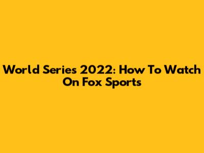 World Series 2022: How To Watch On Fox Sports